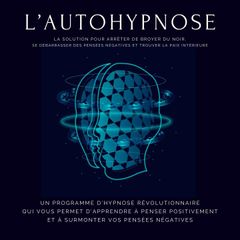 L'autohypnose : la solution pour arrêter de broyer du noir, se débarrasser des pensées négatives et trouver la paix intérieure