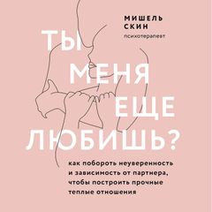 Ты меня еще любишь? Как побороть неуверенность и зависимость от партнера и построить прочные теплые отношения