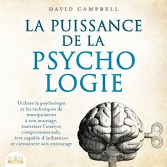 LA PUISSANCE DE LA PSYCHOLOGIE: Utiliser la psychologie et les techniques de manipulation à son avantage, maîtriser l'analyse comportementale et apprendre à influencer son entourage