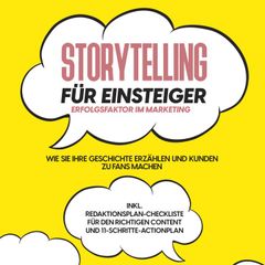 Storytelling für Einsteiger – Der Erfolgsfaktor im Marketing: Wie Sie Ihre Geschichte erzählen und Kunden zu Fans machen – inkl. Redaktionsplan-Checkliste für den richtigen Content und 11-Schritte-Actionplan