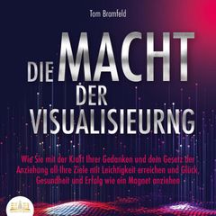 DIE MACHT DER VISUALISIERUNG: Wie Sie mit der Kraft Ihrer Gedanken und dem Gesetz der Anziehung all Ihre Ziele mit Leichtigkeit erreichen und Glück, Gesundheit und Erfolg wie ein Magnet anziehen