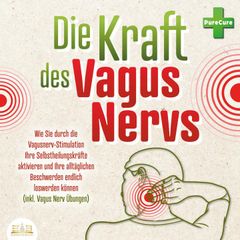 Die Kraft des Vagus Nervs: Wie Sie durch die Vagusnerv-Stimulation Ihre Selbstheilungskräfte aktivieren und Ihre alltäglichen Beschwerden endlich loswerden können (inkl. Vagus Nerv Übungen)