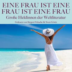 Eine Frau ist eine Frau ist eine Frau: Große Heldinnen der Weltliteratur in Dramen, Romanen und Novellen