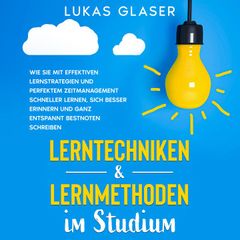 Lerntechniken & Lernmethoden im Studium: Wie Sie mit effektiven Lernstrategien und perfektem Zeitmanagement schneller lernen, sich besser erinnern und ganz entspannt Bestnoten schreiben