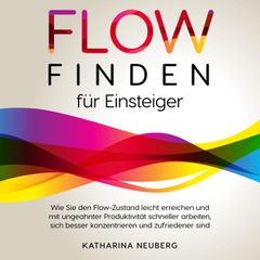 Flow finden für Einsteiger: Wie Sie den Flow-Zustand leicht erreichen und mit ungeahnter Produktivität schneller arbeiten, sich besser konzentrieren und zufriedener sind