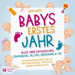 Babys erstes Jahr - Der große Baby Ratgeber: Alles über Entwicklung, Ernährung, Alltag, Erziehung & Co. - Für einen erfolgreichen Start ins erste Babyjahr (inkl. Checklisten, Beikosteinführung uvm.)