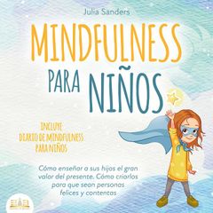 Mindfulness para niños: Cómo enseñar a sus hijos el gran valor del presente. Cómo criarlos para que sean personas felices y contentas - incluye diario de mindfulness para niños