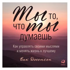 Ты то, что ты думаешь: Как управлять своими мыслями и менять жизнь к лучшему