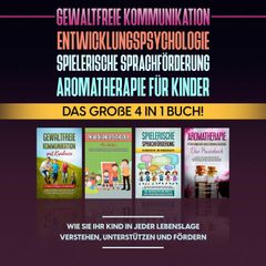 Gewaltfreie Kommunikation | Entwicklungspsychologie | Spielerische Sprachförderung | Aromatherapie für Kinder: Das große 4 in 1 Buch! Wie Sie Ihr Kind in jeder Lebenslage verstehen, unterstützen und fördern