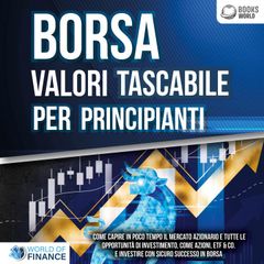 BORSA VALORI TASCABILE PER PRINCIPIANTI: Come capire in poco tempo il mercato azionario e tutte le opportunità di investimento, come Azioni, ETF & Co. e investire con sicuro successo in Borsa