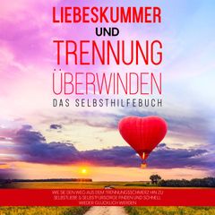 Liebeskummer und Trennung überwinden - Das Selbsthilfebuch: Wie Sie den Weg aus dem Trennungsschmerz hin zu Selbstliebe & Selbstfürsorge finden und schnell wieder glücklich werden