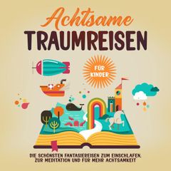 Achtsame Traumreisen für Kinder: Die schönsten Fantasiereisen zum Einschlafen, zur Meditation und für mehr Achtsamkeit