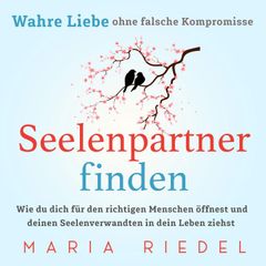 Seelenpartner finden – Wahre Liebe ohne falsche Kompromisse: Wie du dich für den richtigen Menschen öffnest und deinen Seelenverwandten in dein Leben ziehst