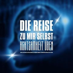 DIE REISE ZU MIR SELBST - ACHTSAMKEIT ÜBEN, INNEHALTEN, BEWUSSTER LEBEN