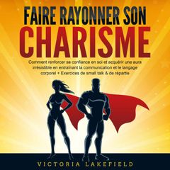 Faire rayonner son Charisme: Comment renforcer sa confiance en soi et acquérir une aura irrésistible en entraînant la communication et le langage corporel + Exercices de small talk & de répartie