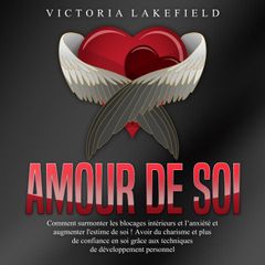 Amour de soi: Comment surmonter les blocages intérieurs et l'anxiété et augmenter l'estime de soi ! Avoir du charisme et plus de confiance en soi grâce aux techniques de développement personnel