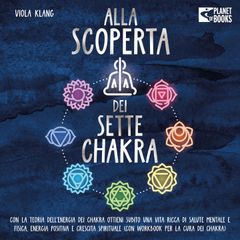 Alla scoperta dei sette chakra: Con la teoria dell'energia dei chakra ottieni subito una vita ricca di salute mentale, energia positiva e crescita spirituale (con esercizi e la cura dei chakra)