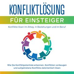 Konfliktlösung für Einsteiger - Konflikte lösen im Alltag, in Beziehungen und im Beruf: Wie Sie Konfliktpotentiale erkennen,  Konflikten vorbeugen und aufgetretene Konflikte zielorientiert lösen