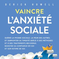 Vaincre l'anxiété sociale: Guérir la phobie sociale, la peur des autres, et surmonter sa timidité grâce à des méthodes et à des traitements reconnus. Booster sa confiance en soi et son estime de soi