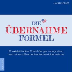 Die Übernahme-Formel: Praxisleitfaden: Post-Merger-Integration nach einer US-amerikanischen Übernahme