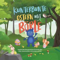 Kunterbunte Ostern mit Börle: Inspirierende Ostergeschichten für Kinder über Liebe, Zusammenhalt, Achtsamkeit und Mut | inkl. gratis Audio-Dateien zu allen Kindergeschichten