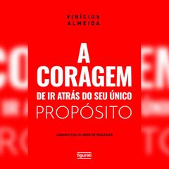 A coragem de ir atrás do seu único propósito: lidando com o medo de fracassar