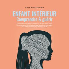 Enfant intérieur - comprendre & guérir: Comment reconnaître les conflits non résolus en soi, entrer en contact avec son enfant intérieur, le renforcer et le guérir pour enfin s'épanouir en pleine force de vie