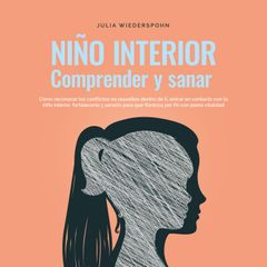 Niño Interior - comprender y sanar: Cómo reconocer los conflictos no resu-eltos dentro de ti, entrar en contacto con tu niño interior, fortalecerlo y sanarlo para que florezca por fin con plena vitalidad