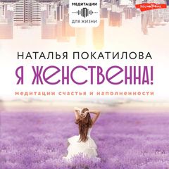 Я женственна! Медитации счастья и наполненности