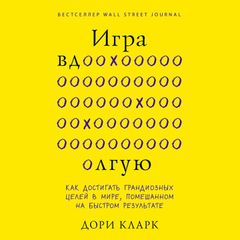 Игра вдолгую. Как достигать грандиозных целей в мире, помешанном на быстром результате