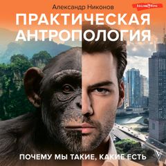 Практическая антропология. Почему мы такие, какие есть