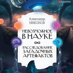 Невозможное в науке: расследование загадочных артефактов