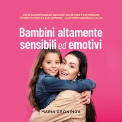 Bambini altamente sensibili ed emotivi: Come accompagnare, educare, sostenere e rafforzare amorevolmente il suo bambino - Altamente sensibile e felice