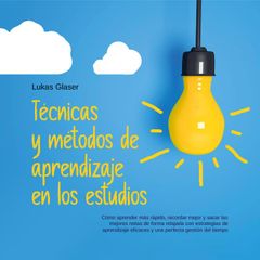 Técnicas y métodos de aprendizaje en los estudios: Cómo aprender más rápido, recordar mejor y sacar las mejores notas de forma relajada con estrategias de aprendizaje eficaces y una perfecta gestión del tiempo