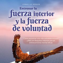 Entrenar la fuerza interior y la fuerza de voluntad: Cómo encontrar una vida autodeterminada y feliz sin bloqueos internos con un entrenamiento mental eficaz