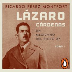 Lázaro Cárdenas. Un mexicano del siglo XX (El hombre que cambió al país 1)