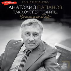 Анатолий Папанов: так хочется пожить...Воспоминания об отце