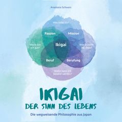 Ikigai - Der Sinn des Lebens: Die wegweisende Philosophie aus Japan, mit der du deiner eigenen Bestimmung folgen und deine Passion mit Leichtigkeit leben kannst!