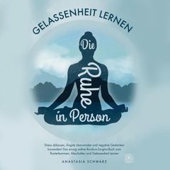 Die Ruhe in Person: Stress abbauen, Ängste verstehen und negative Gedanken loswerden! Das einzig wahre Rundum-Sorglos-Buch zum Runterkommen, Abschalten und Gelassenheit Lernen