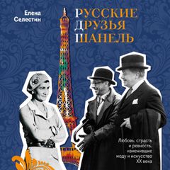 Русские друзья Шанель. Любовь, страсть и ревность, изменившие моду и искусство XX века