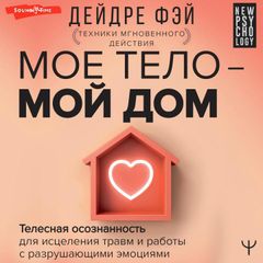 Мое тело – мой дом.  Телесная осознанность для исцеления травм и работы с разрушающими эмоциями