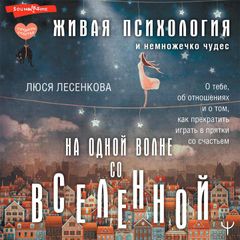 На одной волне со Вселенной. Живая психология и немножечко чудес. О тебе, об отношениях и о том, как прекратить играть в прятки со счастьем