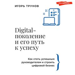 Digital-поколение и его путь к успеху. Как стать успешным руководителем и строить цифровой бизнес.