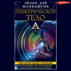 Электрическое тело. Как перезарядить свое тело и повысить уровень жизненной силы организма. Новаторский подход к исцелению
