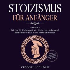 STOIZISMUS FÜR ANFÄNGER: Wie Sie die Philosophie der Stoiker verstehen und die Lehre der Stoa in der Praxis anwenden - Mehr Gelassenheit und Resilienz im Alltag