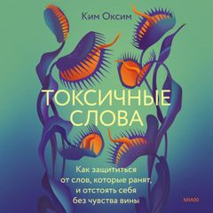Токсичные слова. Как защититься от слов, которые ранят, и отстоять себя без чувства вины