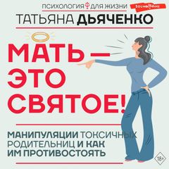 Мать - это святое! Манипуляции токсичных родительниц и как им противостоять