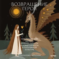 Возвращение героя. Архетипические сюжеты, древние ритуалы и новые символы в популярной культуре