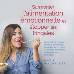 Surmonter l'alimentation émotionnelle et stopper les fringales: Comprendre les causes des crises de boulimie, lutter avec succès contre les troubles alimentaires et atteindre votre poids idéal.