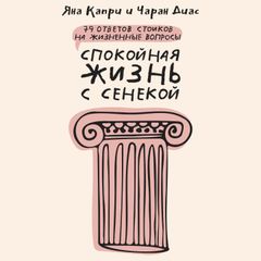 Спокойная жизнь с Сенекой: 79 ответов стоиков на жизненные вопросы